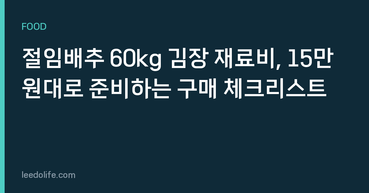 절임배추 60kg 김장 재료비, 15만 원대로 준비하는 구매 체크리스트