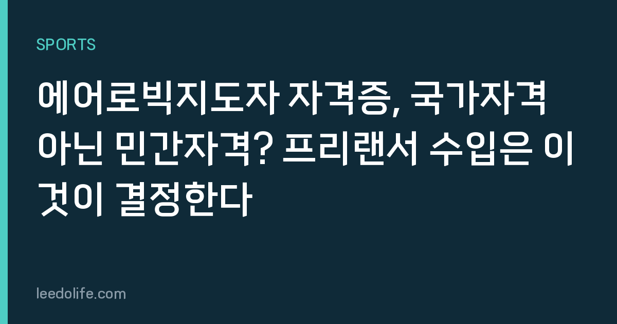 에어로빅지도자 자격증, 국가자격 아닌 민간자격? 프리랜서 수입은 이것이 결정한다