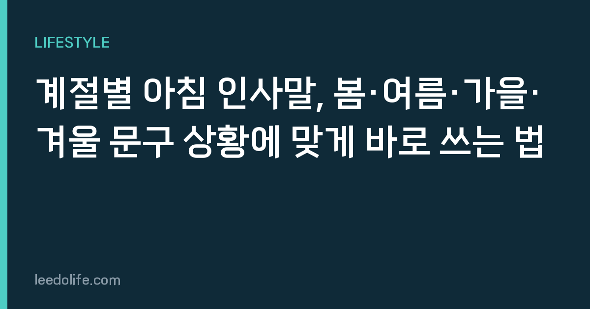 계절별 아침 인사말, 봄·여름·가을·겨울 문구 상황에 맞게 바로 쓰는 법