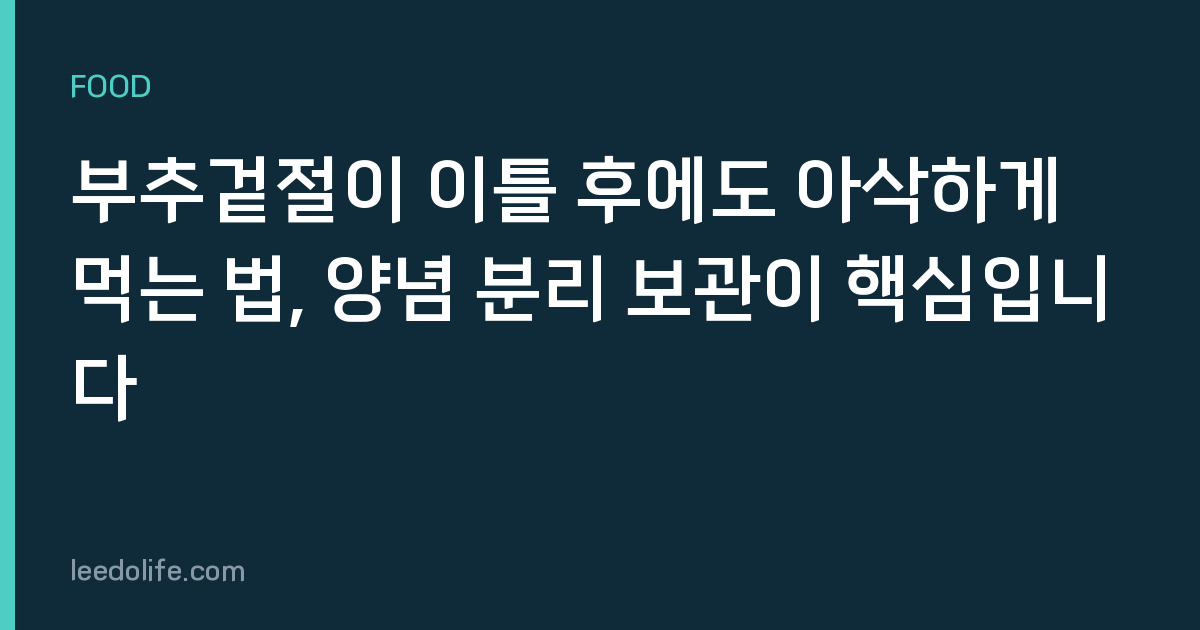 부추겉절이 이틀 후에도 아삭하게 먹는 법, 양념 분리 보관이 핵심입니다