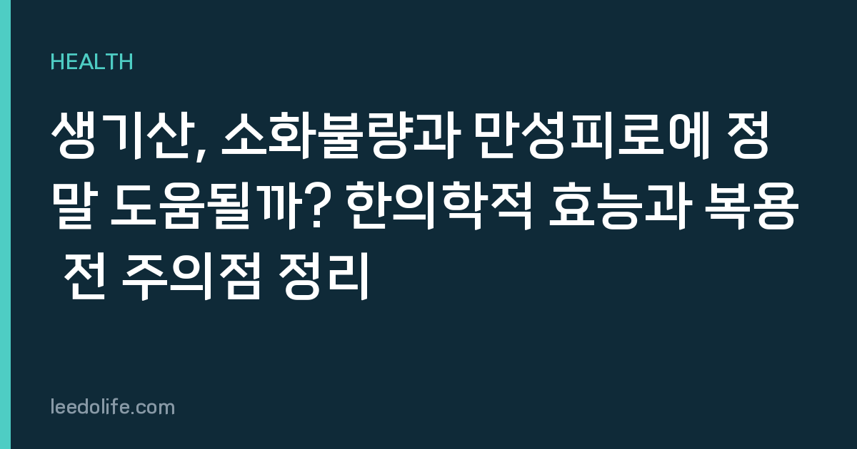 생기산, 소화불량과 만성피로에 정말 도움될까? 한의학적 효능과 복용 전 주의점 정리