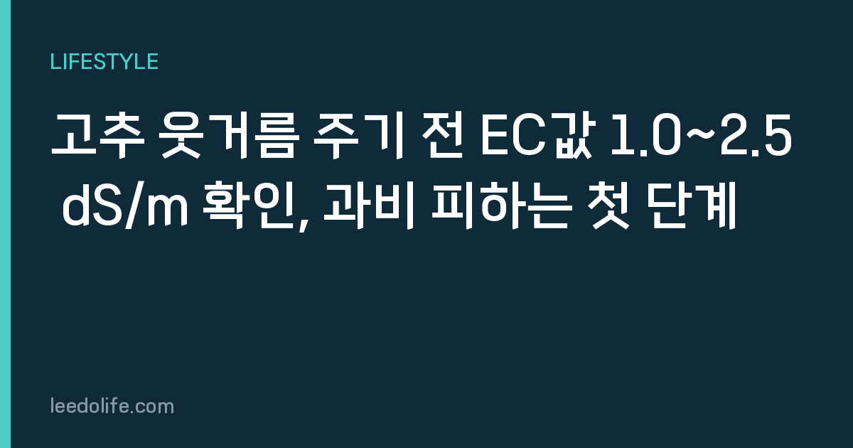 고추 웃거름 주기 전 EC값 1.0~2.5 dS/m 확인, 과비 피하는 첫 단계