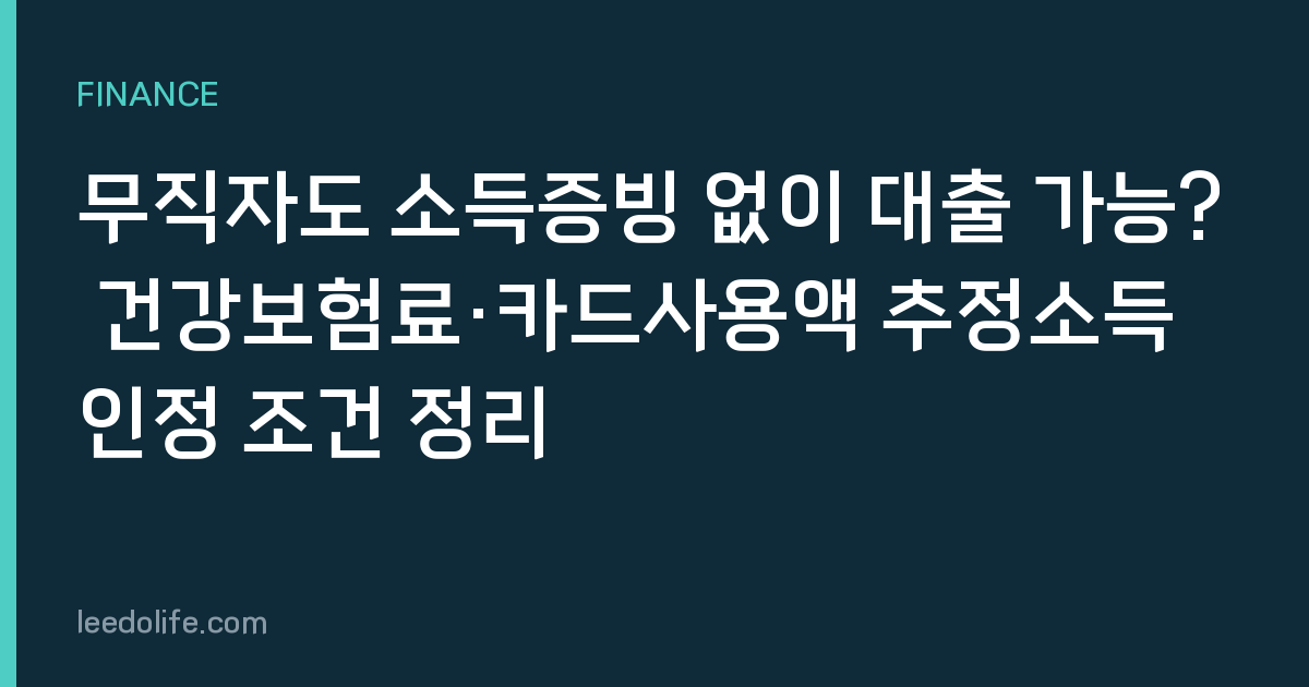 무직자도 소득증빙 없이 대출 가능? 건강보험료·카드사용액 추정소득 인정 조건 정리