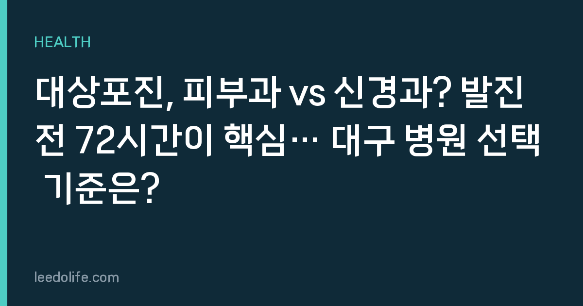 대상포진, 피부과 vs 신경과? 발진 전 72시간이 핵심… 대구 병원 선택 기준은?